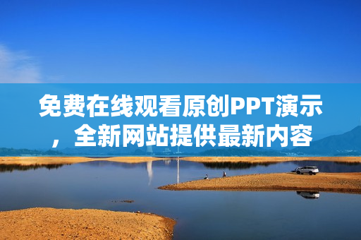 免费在线观看原创PPT演示，全新网站提供最新内容