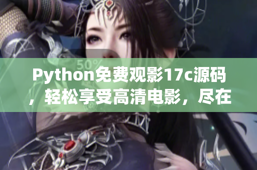 Python免费观影17c源码，轻松享受高清电影，尽在眼前