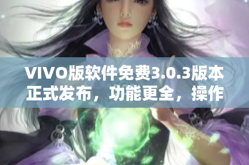 VIVO版软件免费3.0.3版本正式发布，功能更全，操作更简便