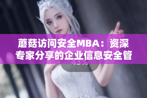 蘑菇访问安全MBA：资深专家分享的企业信息安全管理经验