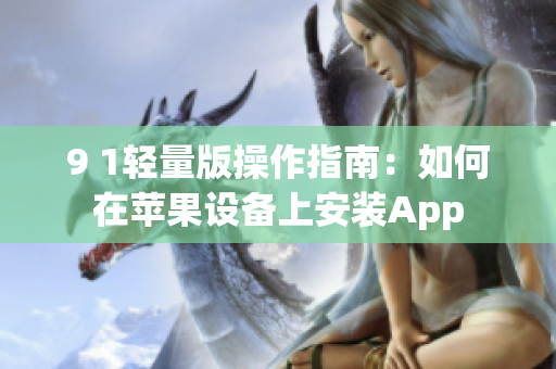 9 1轻量版操作指南：如何在苹果设备上安装App