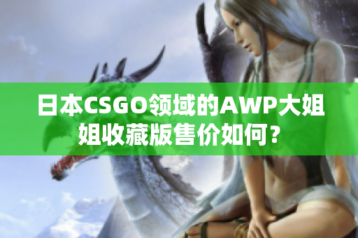 日本CSGO领域的AWP大姐姐收藏版售价如何？