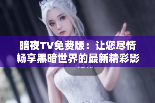 暗夜TV免费版：让您尽情畅享黑暗世界的最新精彩影视资源