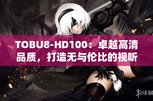 TOBU8-HD100：卓越高清品质，打造无与伦比的视听体验