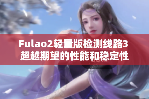 Fulao2轻量版检测线路3 超越期望的性能和稳定性