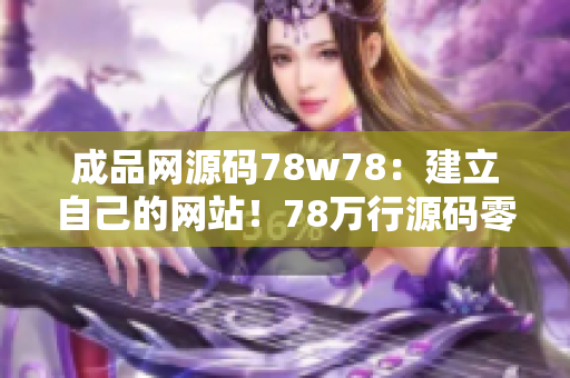 成品网源码78w78：建立自己的网站！78万行源码零基础教程