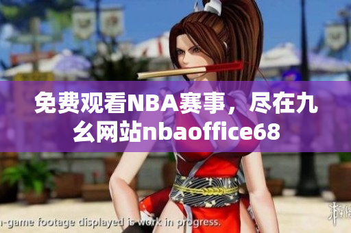 免费观看NBA赛事，尽在九幺网站nbaoffice68