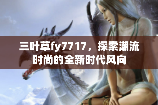 三叶草fy7717，探索潮流时尚的全新时代风向