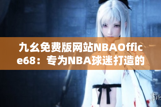 九幺免费版网站NBAOffice68：专为NBA球迷打造的免费平台