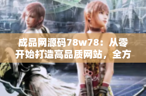 成品网源码78w78：从零开始打造高品质网站，全方位解析技术细节