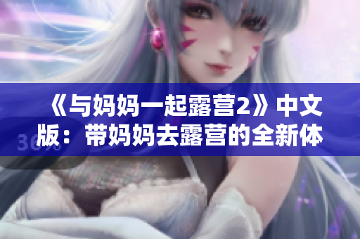 《与妈妈一起露营2》中文版：带妈妈去露营的全新体验