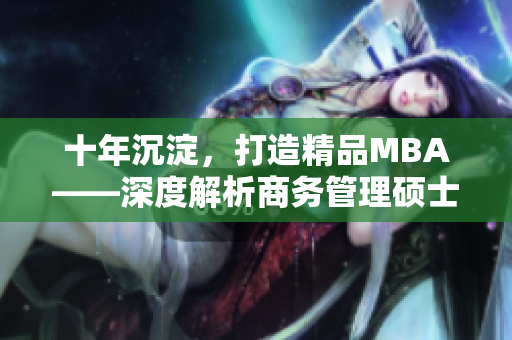 十年沉淀，打造精品MBA——深度解析商务管理硕士课程