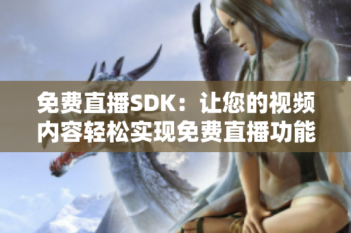 免费直播SDK：让您的视频内容轻松实现免费直播功能