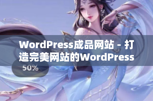 WordPress成品网站 - 打造完美网站的WordPress重要性