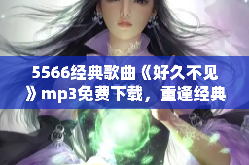 5566经典歌曲《好久不见》mp3免费下载，重逢经典好声音