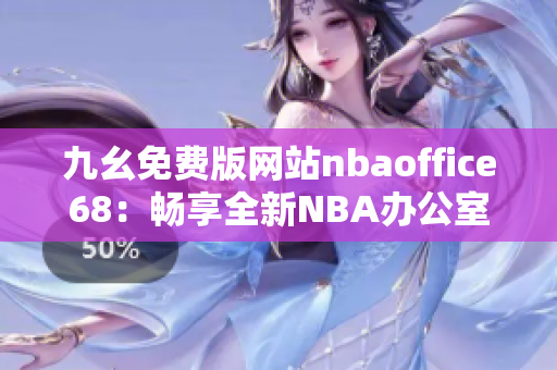 九幺免费版网站nbaoffice68：畅享全新NBA办公室68版，精彩篮球赛事免费观看