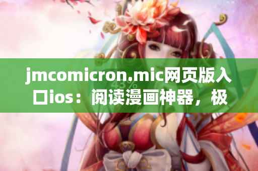 jmcomicron.mic网页版入口ios：阅读漫画神器，极简设计，大师级操作