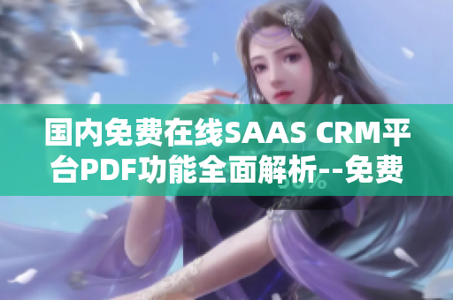 国内免费在线SAAS CRM平台PDF功能全面解析--免费使用指南