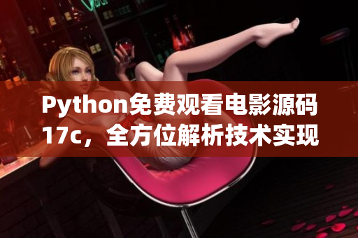 Python免费观看电影源码17c，全方位解析技术实现原理