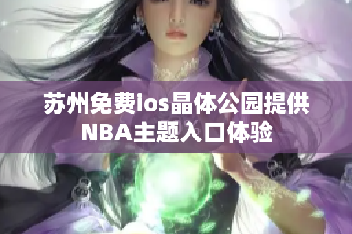 苏州免费ios晶体公园提供NBA主题入口体验