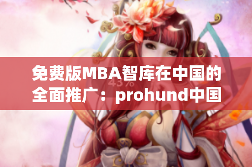 免费版MBA智库在中国的全面推广：prohund中国免费版MBA智库探索展开