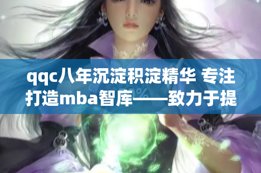 qqc八年沉淀积淀精华 专注打造mba智库——致力于提供精品管理学知识