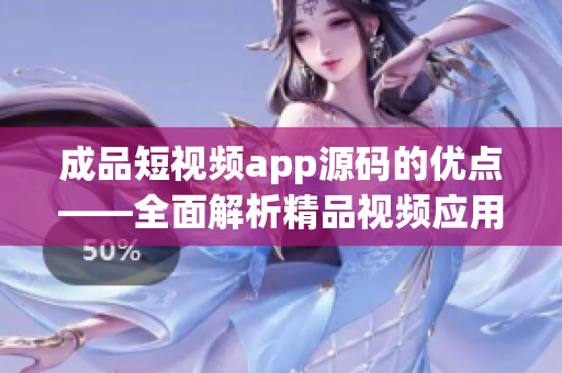 成品短视频app源码的优点——全面解析精品视频应用的源代码优势