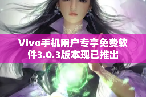 Vivo手机用户专享免费软件3.0.3版本现已推出