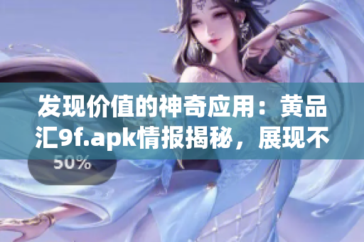 发现价值的神奇应用：黄品汇9f.apk情报揭秘，展现不凡魅力