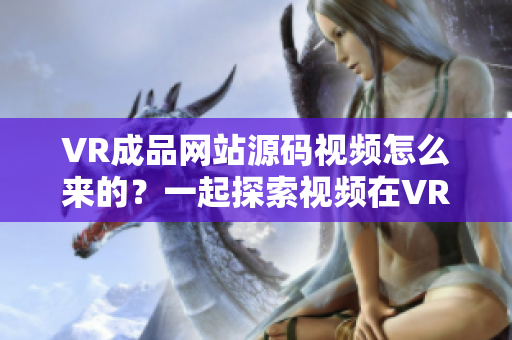 VR成品网站源码视频怎么来的？一起探索视频在VR成品网站中的应用