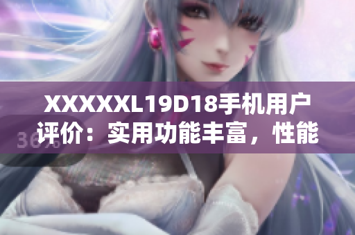 XXXXXL19D18手机用户评价：实用功能丰富，性能出众