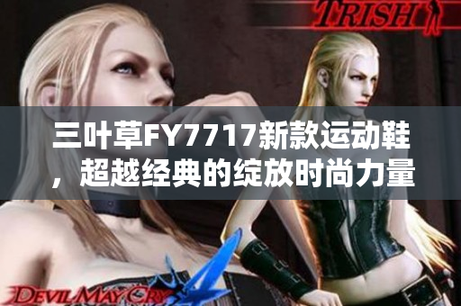 三叶草FY7717新款运动鞋，超越经典的绽放时尚力量