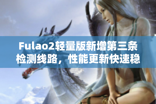 Fulao2轻量版新增第三条检测线路，性能更新快速稳定！