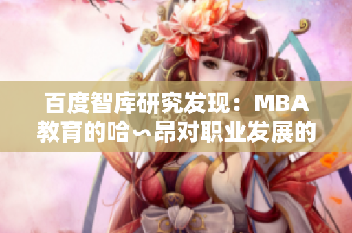 百度智库研究发现：MBA教育的哈∽昂对职业发展的重要性