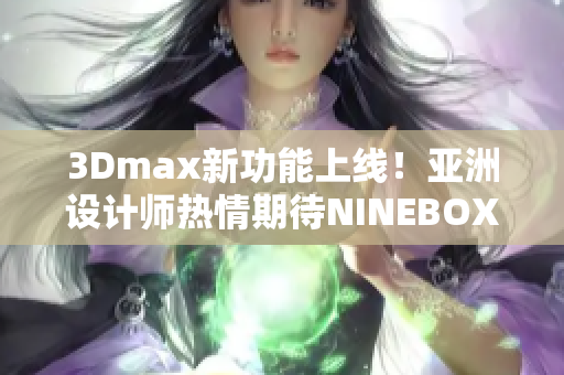 3Dmax新功能上线！亚洲设计师热情期待NINEBOXmod全新升级