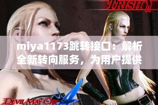 miya1173跳转接口：解析全新转向服务，为用户提供更便捷跳转体验