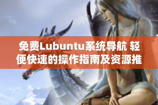 免费Lubuntu系统导航 轻便快速的操作指南及资源推荐