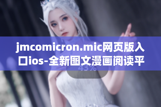 jmcomicron.mic网页版入口ios-全新图文漫画阅读平台正式上线!