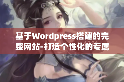 基于Wordpress搭建的完整网站-打造个性化的专属网站