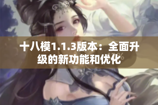 十八模1.1.3版本：全面升级的新功能和优化