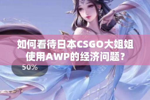 如何看待日本CSGO大姐姐使用AWP的经济问题？