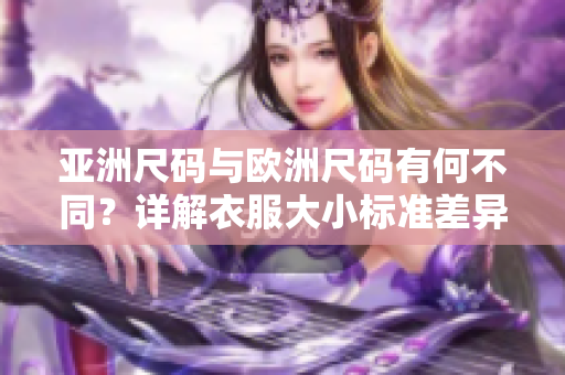 亚洲尺码与欧洲尺码有何不同？详解衣服大小标准差异