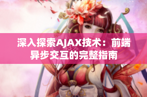 深入探索AJAX技术：前端异步交互的完整指南