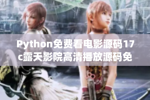 Python免费看电影源码17c露天影院高清播放源码免费获取