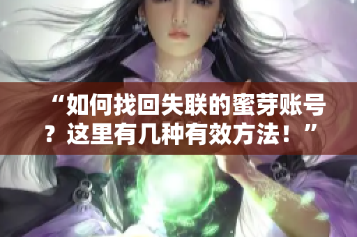 “如何找回失联的蜜芽账号？这里有几种有效方法！”