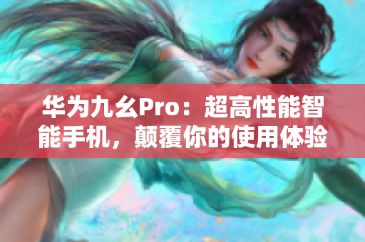 华为九幺Pro：超高性能智能手机，颠覆你的使用体验