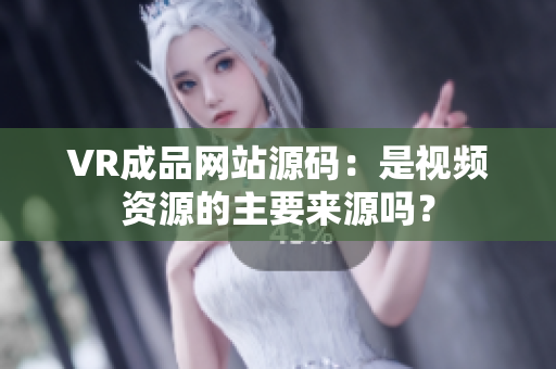 VR成品网站源码：是视频资源的主要来源吗？