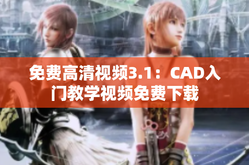 免费高清视频3.1：CAD入门教学视频免费下载