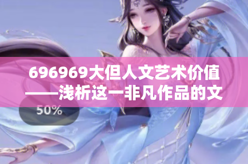 696969大但人文艺术价值——浅析这一非凡作品的文化内涵