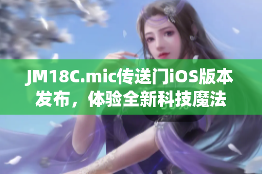 JM18C.mic传送门iOS版本发布，体验全新科技魔法